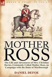 Mother Ross : The Life and Adventures of Mrs. Christian Davies, Commonly Called Mother Ross, on Campaign with the Duke of Marlboroug - Daniel Defoe