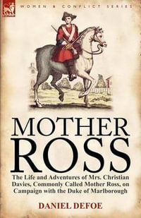 Mother Ross : The Life and Adventures of Mrs. Christian Davies, Commonly Called Mother Ross, on Campaign with the Duke of Marlboroug - Daniel Defoe