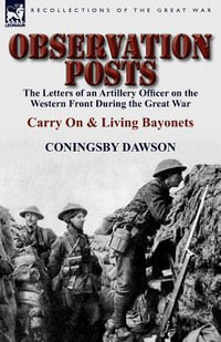 Observation Posts : The Letters of an Artillery Officer on the Western Front During the Great War-Carry on and Living Bayonets - Coningsby William Dawson
