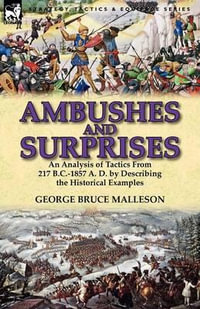 Ambushes and Surprises : An Analysis of Tactics from 217 B.C.-1857 A. D. by Describing the Historical Examples - George Bruce Malleson