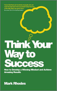 Think Your Way To Success : How to Develop a Winning Mindset and Achieve Amazing Results - Mark Rhodes
