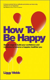 How To Be Happy : How Developing Your Confidence, Resilience, Appreciation and Communication Can Lead to a Happier, Healthier You - Liggy Webb