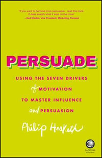 Persuade : Using the Seven Drivers of Motivation to Master Influence and Persuasion - Philip Hesketh