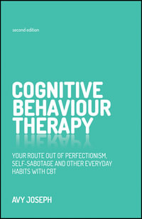 Cognitive Behaviour Therapy : Your Route Out of Perfectionism, Self-Sabotage and Other Everyday Habits with CBT - Avy Joseph