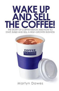 Wake Up and Sell the Coffee! : The Story of Coffee Nation, or How to Start, Build and Sell a High-Growth Business - Dawes Martyn