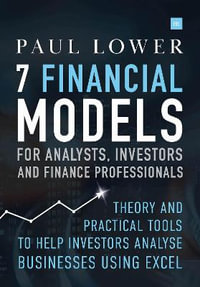 7 Financial Models for Analysts, Investors and Finance Professionals : Theory and Practical Tools to Help Investors Analyse Businesses Using Excel - Paul Lower
