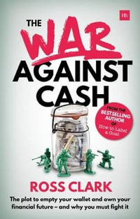 The War Against Cash : The Plot to Empty Your Wallet and Own Your Financial Future - And Why You Must Fight It - Ross Clark