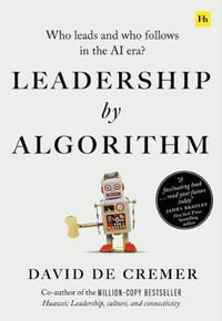 Leadership by Algorithm : Who Leads and Who Follows in the AI Era? - David De Cremer