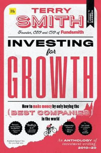 Investing for Growth : How to Make Money by Only Buying the Best Companies in the World - An Anthology of Investment Writing, 2010-20 - Terry Smith