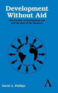 Development Without Aid : The Decline of Development Aid and the Rise of the Diaspora - David A. Phillips