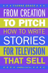 From Creation to Pitch : How to Write Stories for Television that Sell - Yvonne Grace