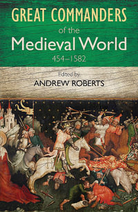 Great Commanders of the Medieval World 454 - 1582 : Great Commanders - Andrew Roberts