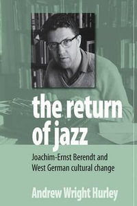 The Return of Jazz : Joachim-Ernst Berendt and West German Cultural Change - Andrew Wright Hurley