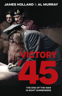 Victory '45 : The End of the War in Eight Surrenders - James Holland
