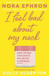 I Feel Bad About My Neck : And Other Thoughts On Being a Woman - Nora Ephron