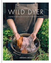 The Wild Dyer : A guide to Natural Dyes & the Art of Patchwork & Stitch - Abigail Booth