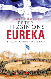 Eureka : The Unfinished Revolution : from the author of The Opera House, Batavia and Mutiny on the Bounty - Peter FitzSimons