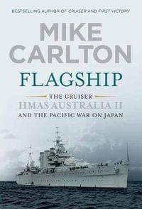Flagship : The Cruiser HMAS Australia II and the Pacific War on Japan - Mike Carlton