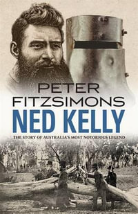 Ned Kelly : The Story of Australia's Most Notorious Legend - Peter FitzSimons