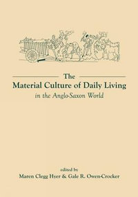 The Material Culture of Daily Living in the Anglo-Saxon World : Exeter Studies in Medieval Europe - Maren Clegg Hyer