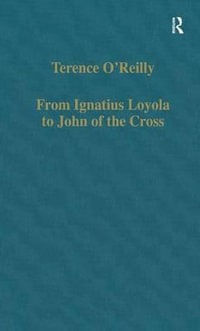 From Ignatius Loyola to John of the Cross : Spirituality and Literature in Sixteenth-Century Spain - Terence O'Reilly