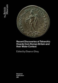 Recent Discoveries of Tetrarchic Hoards from Roman Britain and Their Wider Context : British Museum Research Publications - Eleanor Ghey