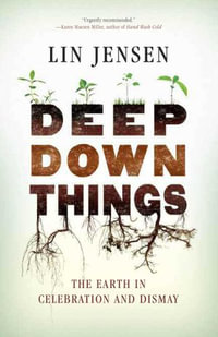 Deep Down Things : The Earth in Celebration and Dismay - Lin Jensen