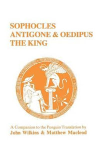 Sophocles : "Antigone" and "Oedipus the King" - A Companion to the Penguin Translation - John Wilkins