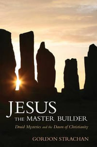 Jesus the Master Builder : Druid Mysteries and the Dawn of Christianity - Gordon Strachan