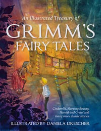 An Illustrated Treasury of Grimm's Fairy Tales : Cinderella, Sleeping Beauty, Hansel and Gretel and Many More Classic Stories - Daniela Drescher
