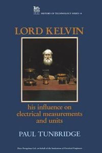 Lord Kelvin : His Influence on Electrical Measurements and Units : His Influence on Electrical Measurements and Units - Paul Tunbridge
