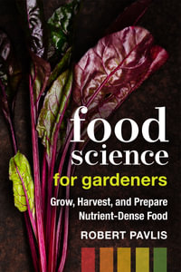 Food Science for Gardeners : Grow, Harvest, and Prepare Nutrient Dense Foods - Robert Pavlis