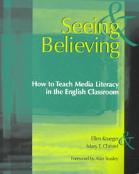 Seeing & Believing : How to Teach Media Literacy in the English Classroom - Ellen Krueger