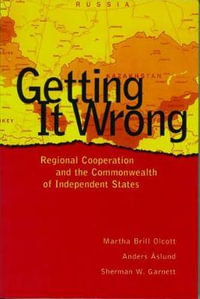 Getting It Wrong : Regional Cooperation and the Commonwealth of Independent States - Martha Brill Olcott