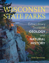 Wisconsin State Parks : Extraordinary Stories of Geology and Natural History - Scott Spoolman