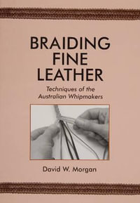 Braiding Fine Leather : Techniques of the Australian Whipmakers - David W. Morgan
