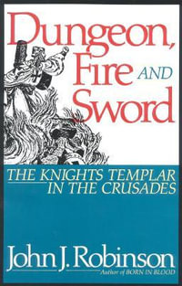 Dungeon, Fire and Sword : The Knights Templar in the Crusades - John J. Robinson