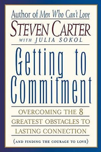 Getting to Commitment : Overcoming the 8 Greatest Obstacles to Lasting Connection (And Finding the Courage to Love) - Steven Carter