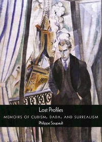 Lost Profiles : Memoirs of Cubism, Dada, and Surrealism - Philippe Soupault