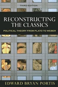 Reconstructing the Classics : Political Theory from Plato to Weber - Edward Bryan Portis