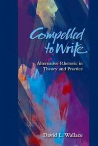 Compelled to Write : Alternative Rhetoric in Theory and Practice - David L Wallace