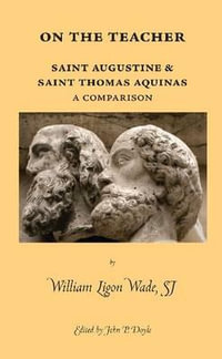 On the Teacher : Saint Augustine & Saint Thomas Aquinas: A Comparison - William Ligon Wade