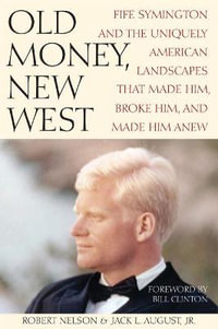 Old Money, New West : Fife Symington and the Uniquely American Landscapes That Made Him, Broke Him, and Made Him Anew - Bob Nelson