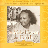 To Make Heaven on Earth : An Informal Talk by Paramahansa Yogananda Collector's Series No. 7 - Paramahansa Yogananda