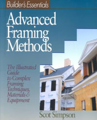 Advanced Framing Methods : The Illustrated Guide to Complex Framing Techniques, Materials and Equipment - Scot Simpson