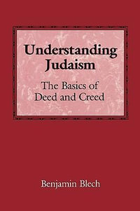 Understanding Judaism : The Basics of Deed and Creed - Rabbi Benjamin Blech
