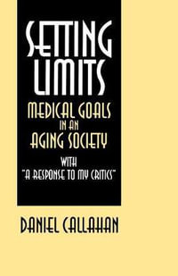 Setting Limits : Medical Goals in an Aging Society with "A Response to My Critics" - Daniel Callahan