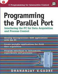 Programming the Parallel Port : Interfacing the PC for Data Acquisition and Process Control - Dhananjay  Gadre