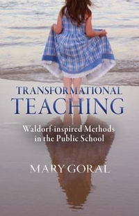 Transformational Teaching : Waldorf-Inspired Methods in the Public School - Mary Goral