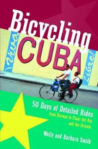 Bicycling Cuba : 50 Days of Detailed Rides from Havana to El Oriente - Wally Smith